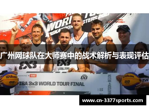 广州网球队在大师赛中的战术解析与表现评估