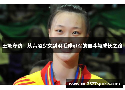 王娜专访：从青涩少女到羽毛球冠军的奋斗与成长之路