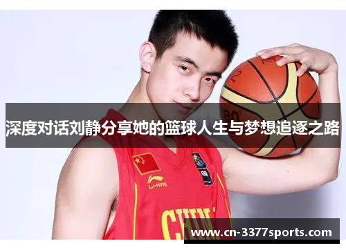深度对话刘静分享她的篮球人生与梦想追逐之路