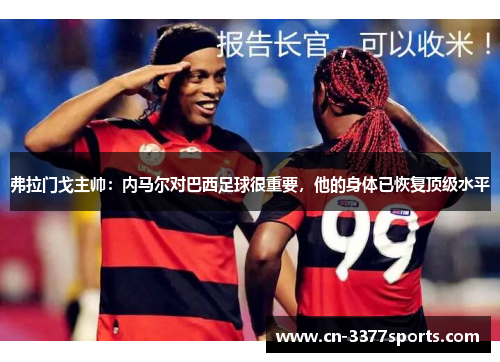 弗拉门戈主帅：内马尔对巴西足球很重要，他的身体已恢复顶级水平