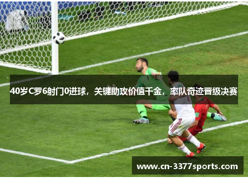40岁C罗6射门0进球，关键助攻价值千金，率队奇迹晋级决赛